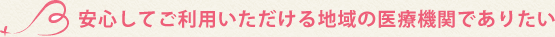 安心してご利用いただける地域の医療機関でありたい