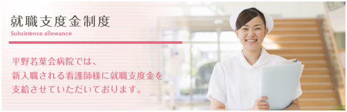 就職支度金制度／平野若葉会病院では、新入職される看護師様に就職支度金を支給させていただいております。